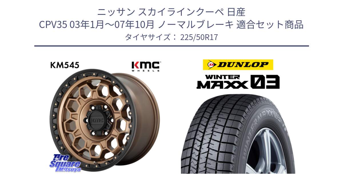 ニッサン スカイラインクーペ 日産 CPV35 03年1月～07年10月 ノーマルブレーキ 用セット商品です。KM545 Trek Bronz ホイール  17インチ と ウィンターマックス03 WM03 ダンロップ スタッドレス 225/50R17 の組合せ商品です。