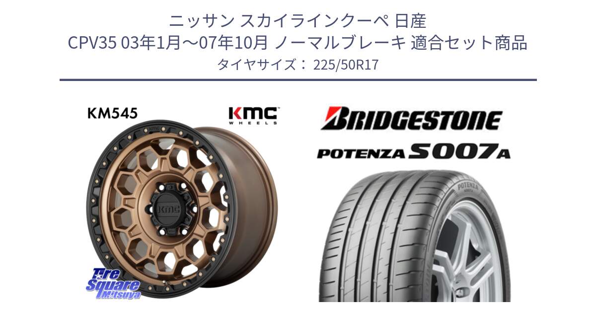 ニッサン スカイラインクーペ 日産 CPV35 03年1月～07年10月 ノーマルブレーキ 用セット商品です。KM545 Trek Bronz ホイール  17インチ と POTENZA ポテンザ S007A 【正規品】 サマータイヤ 225/50R17 の組合せ商品です。