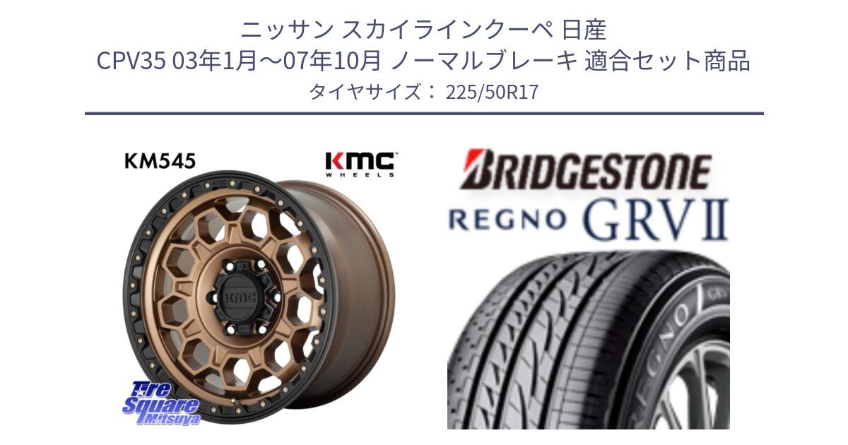 ニッサン スカイラインクーペ 日産 CPV35 03年1月～07年10月 ノーマルブレーキ 用セット商品です。KM545 Trek Bronz ホイール  17インチ と REGNO レグノ GRV2 GRV-2サマータイヤ 225/50R17 の組合せ商品です。