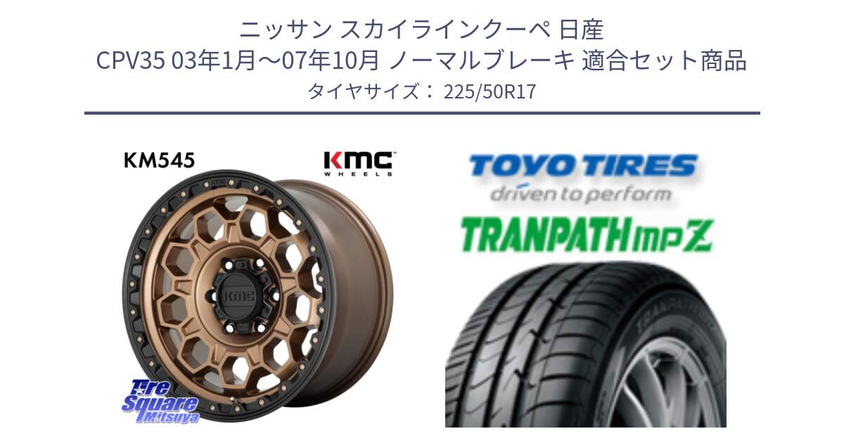 ニッサン スカイラインクーペ 日産 CPV35 03年1月～07年10月 ノーマルブレーキ 用セット商品です。KM545 Trek Bronz ホイール  17インチ と トーヨー トランパス MPZ ミニバン TRANPATH サマータイヤ 225/50R17 の組合せ商品です。