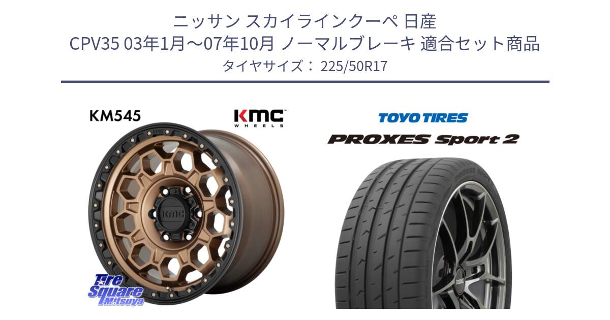 ニッサン スカイラインクーペ 日産 CPV35 03年1月～07年10月 ノーマルブレーキ 用セット商品です。KM545 Trek Bronz ホイール  17インチ と トーヨー PROXES Sport2 プロクセススポーツ2 サマータイヤ 225/50R17 の組合せ商品です。