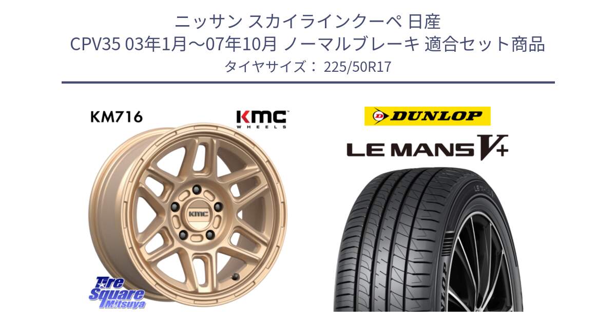 ニッサン スカイラインクーペ 日産 CPV35 03年1月～07年10月 ノーマルブレーキ 用セット商品です。KM716 NOMAD ホイール  17インチ 専用Nut別売 と ダンロップ LEMANS5+ ルマンV+ 225/50R17 の組合せ商品です。