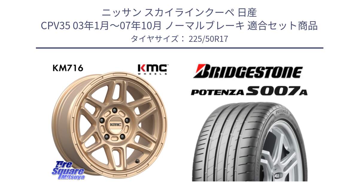 ニッサン スカイラインクーペ 日産 CPV35 03年1月～07年10月 ノーマルブレーキ 用セット商品です。KM716 NOMAD ホイール  17インチ 専用Nut別売 と POTENZA ポテンザ S007A 【正規品】 サマータイヤ 225/50R17 の組合せ商品です。