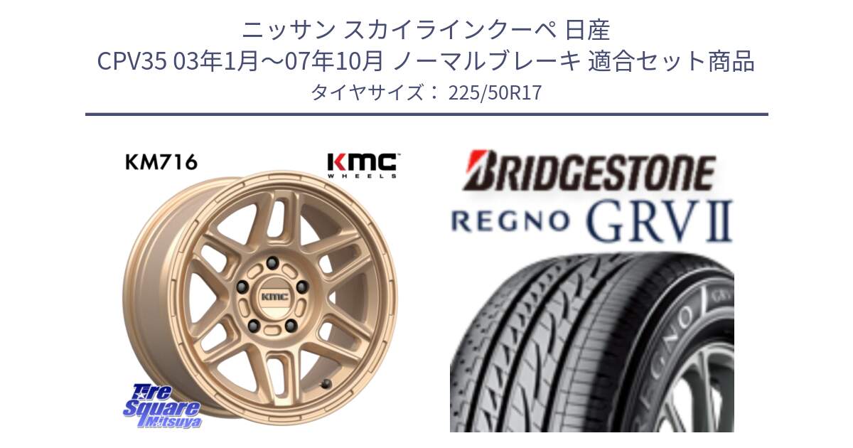 ニッサン スカイラインクーペ 日産 CPV35 03年1月～07年10月 ノーマルブレーキ 用セット商品です。KM716 NOMAD ホイール  17インチ 専用Nut別売 と REGNO レグノ GRV2 GRV-2サマータイヤ 225/50R17 の組合せ商品です。