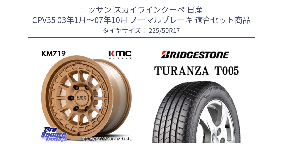 ニッサン スカイラインクーペ 日産 CPV35 03年1月～07年10月 ノーマルブレーキ 用セット商品です。KM719 CANYON BRONZ 17インチ と 23年製 AO TURANZA T005 アウディ承認 並行 225/50R17 の組合せ商品です。