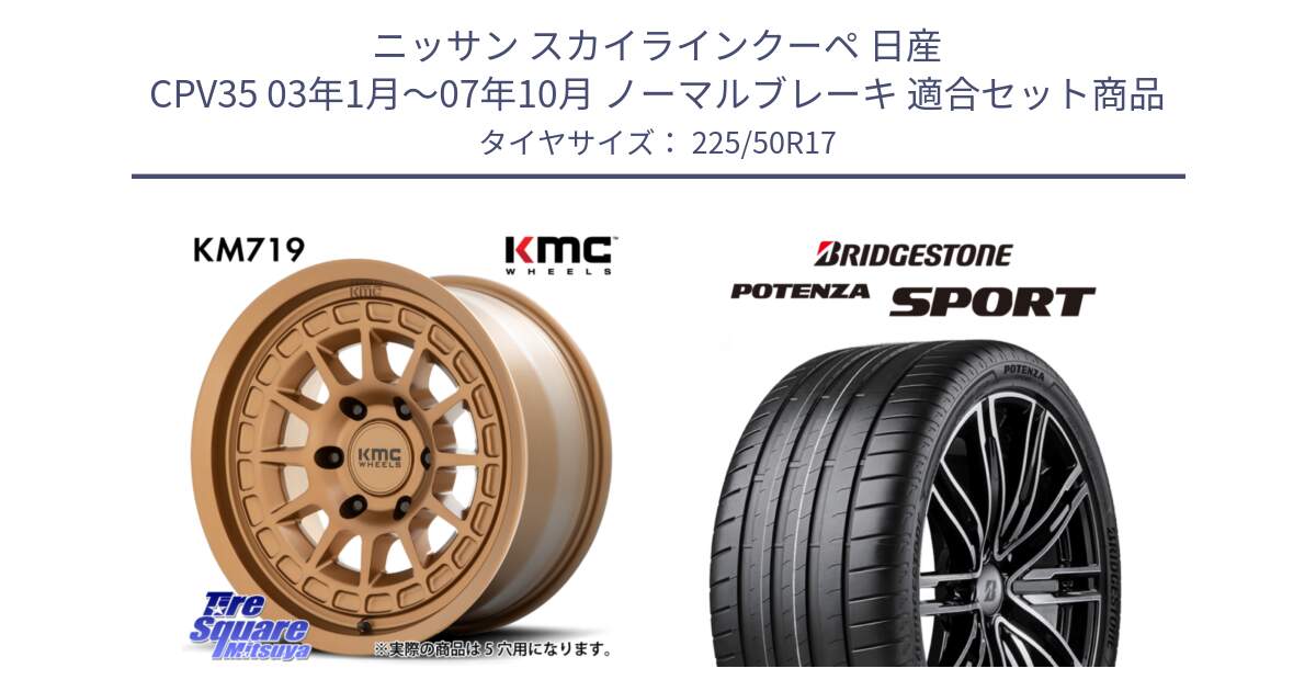 ニッサン スカイラインクーペ 日産 CPV35 03年1月～07年10月 ノーマルブレーキ 用セット商品です。KM719 CANYON BRONZ 17インチ と 23年製 XL POTENZA SPORT 並行 225/50R17 の組合せ商品です。