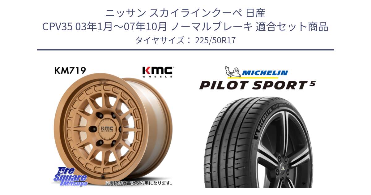 ニッサン スカイラインクーペ 日産 CPV35 03年1月～07年10月 ノーマルブレーキ 用セット商品です。KM719 CANYON BRONZ 17インチ と 24年製 ヨーロッパ製 XL PILOT SPORT 5 PS5 並行 225/50R17 の組合せ商品です。