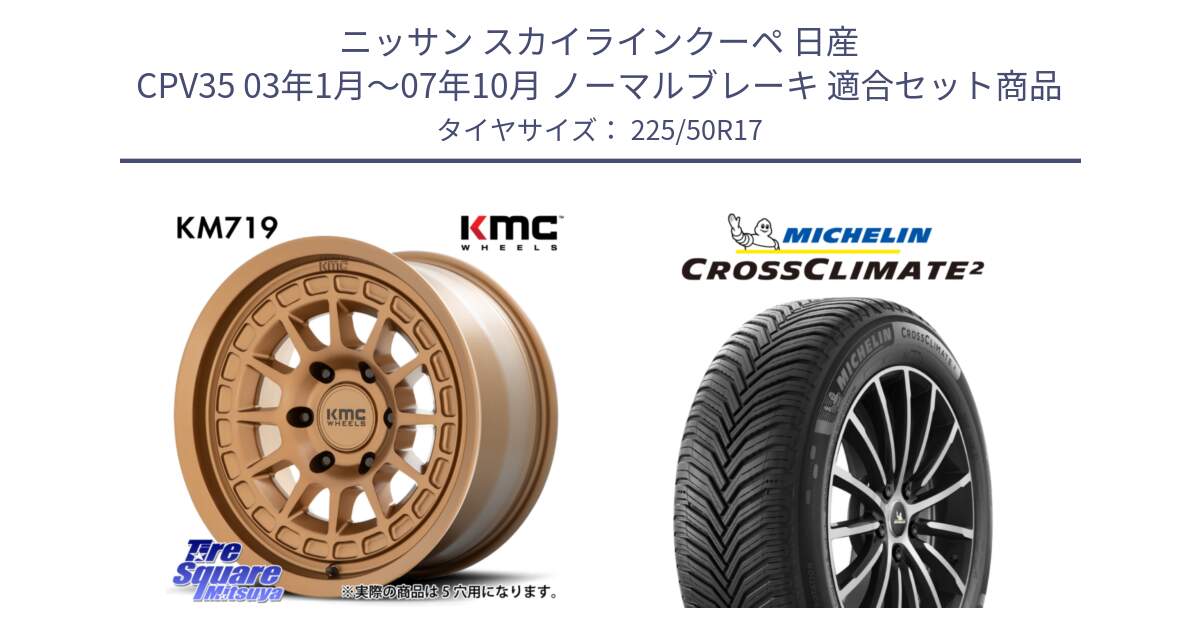 ニッサン スカイラインクーペ 日産 CPV35 03年1月～07年10月 ノーマルブレーキ 用セット商品です。KM719 CANYON BRONZ 17インチ と CROSSCLIMATE2 クロスクライメイト2 オールシーズンタイヤ 98Y XL 正規 225/50R17 の組合せ商品です。