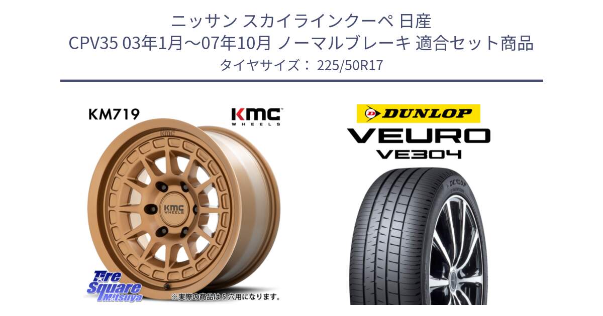 ニッサン スカイラインクーペ 日産 CPV35 03年1月～07年10月 ノーマルブレーキ 用セット商品です。KM719 CANYON BRONZ 17インチ と ダンロップ VEURO VE304 サマータイヤ 225/50R17 の組合せ商品です。