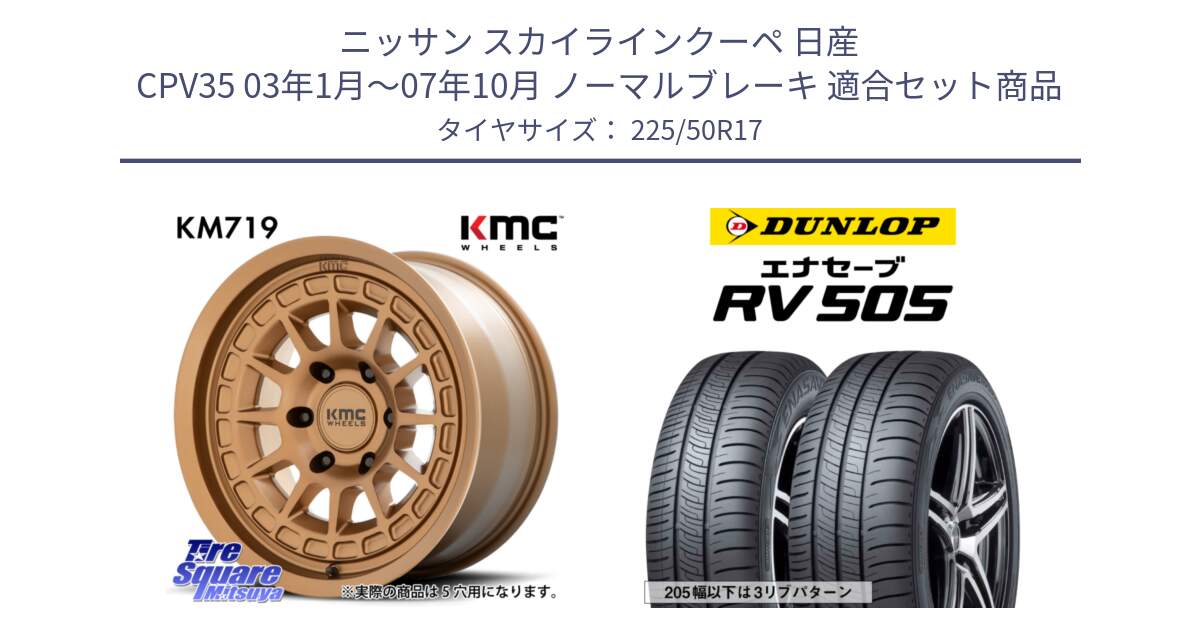 ニッサン スカイラインクーペ 日産 CPV35 03年1月～07年10月 ノーマルブレーキ 用セット商品です。KM719 CANYON BRONZ 17インチ と ダンロップ エナセーブ RV 505 ミニバン サマータイヤ 225/50R17 の組合せ商品です。