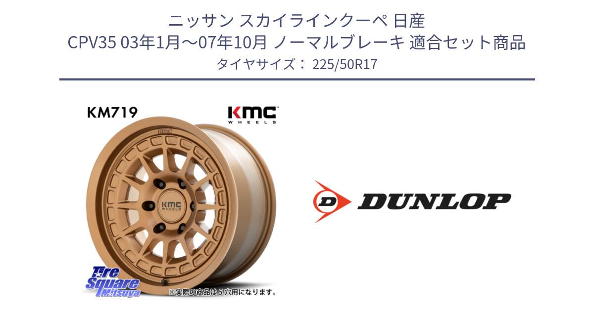 ニッサン スカイラインクーペ 日産 CPV35 03年1月～07年10月 ノーマルブレーキ 用セット商品です。KM719 CANYON BRONZ 17インチ と 23年製 XL J SPORT MAXX RT ジャガー承認 並行 225/50R17 の組合せ商品です。