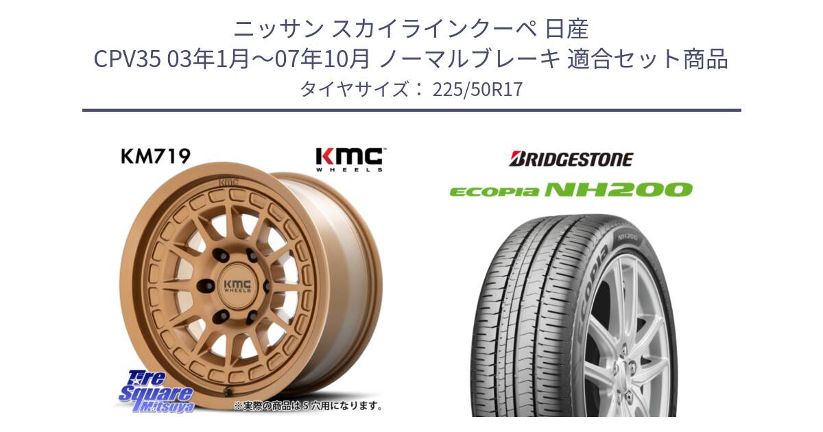 ニッサン スカイラインクーペ 日産 CPV35 03年1月～07年10月 ノーマルブレーキ 用セット商品です。KM719 CANYON BRONZ 17インチ と ECOPIA NH200 エコピア サマータイヤ 225/50R17 の組合せ商品です。