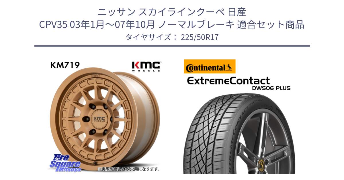 ニッサン スカイラインクーペ 日産 CPV35 03年1月～07年10月 ノーマルブレーキ 用セット商品です。KM719 CANYON BRONZ 17インチ と エクストリームコンタクト ExtremeContact DWS06 PLUS 225/50R17 の組合せ商品です。