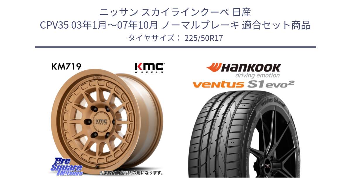 ニッサン スカイラインクーペ 日産 CPV35 03年1月～07年10月 ノーマルブレーキ 用セット商品です。KM719 CANYON BRONZ 17インチ と 23年製 MO ventus S1 evo2 K117 メルセデスベンツ承認 並行 225/50R17 の組合せ商品です。