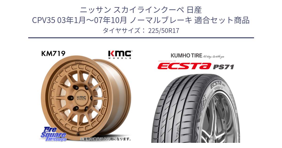 ニッサン スカイラインクーペ 日産 CPV35 03年1月～07年10月 ノーマルブレーキ 用セット商品です。KM719 CANYON BRONZ 17インチ と ECSTA PS71 エクスタ サマータイヤ 225/50R17 の組合せ商品です。