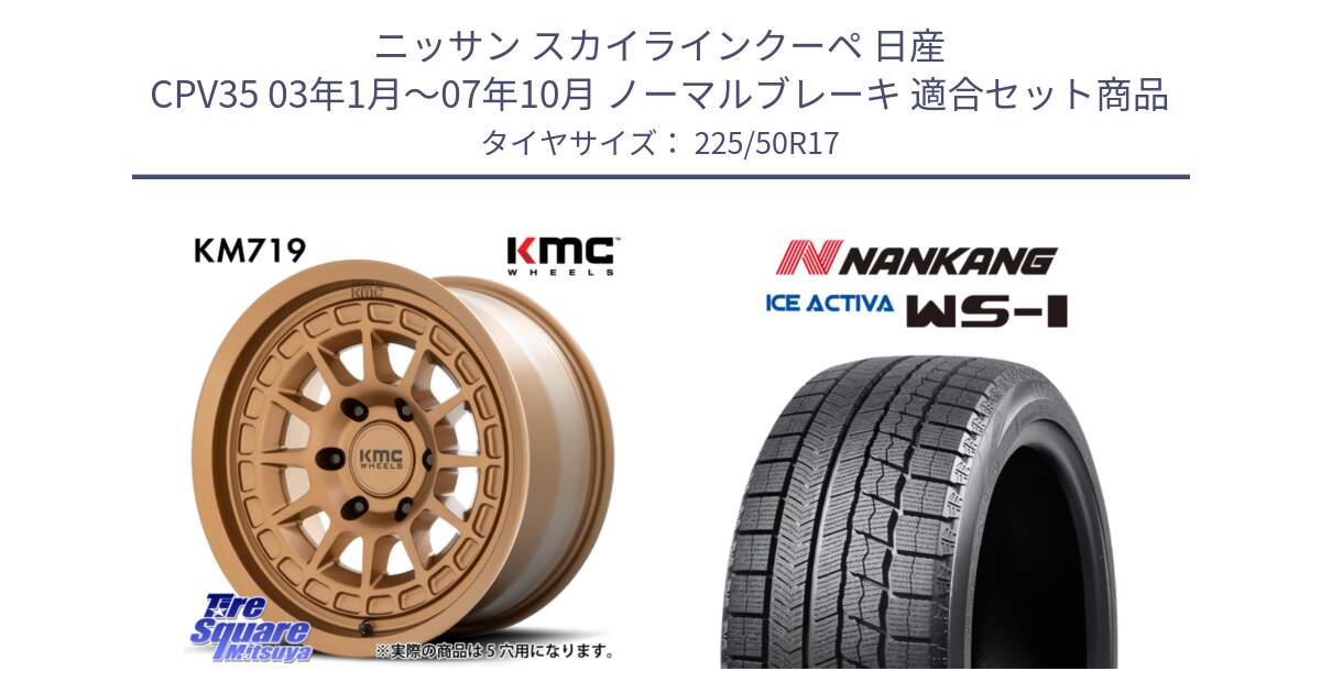 ニッサン スカイラインクーペ 日産 CPV35 03年1月～07年10月 ノーマルブレーキ 用セット商品です。KM719 CANYON BRONZ 17インチ と WS-1 スタッドレス  2023年製 225/50R17 の組合せ商品です。