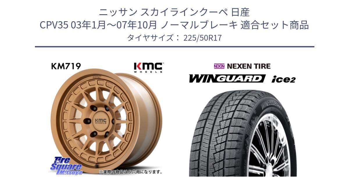 ニッサン スカイラインクーペ 日産 CPV35 03年1月～07年10月 ノーマルブレーキ 用セット商品です。KM719 CANYON BRONZ 17インチ と WINGUARD ice2 スタッドレス  2024年製 225/50R17 の組合せ商品です。