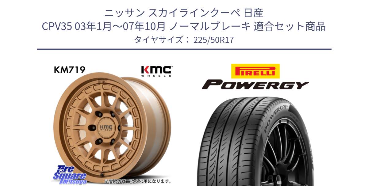 ニッサン スカイラインクーペ 日産 CPV35 03年1月～07年10月 ノーマルブレーキ 用セット商品です。KM719 CANYON BRONZ 17インチ と POWERGY パワジー サマータイヤ  225/50R17 の組合せ商品です。