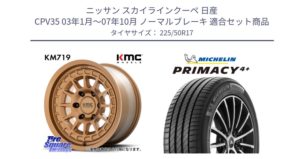 ニッサン スカイラインクーペ 日産 CPV35 03年1月～07年10月 ノーマルブレーキ 用セット商品です。KM719 CANYON BRONZ 17インチ と PRIMACY4+ プライマシー4+ 98Y XL DT 正規 225/50R17 の組合せ商品です。