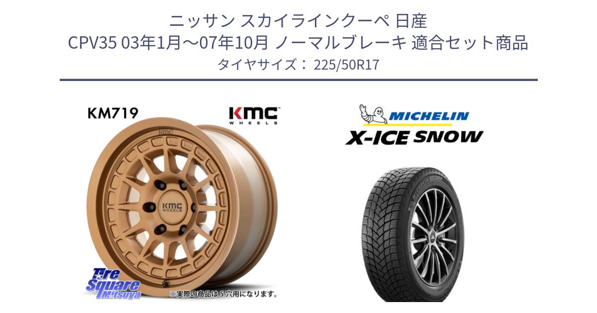 ニッサン スカイラインクーペ 日産 CPV35 03年1月～07年10月 ノーマルブレーキ 用セット商品です。KM719 CANYON BRONZ 17インチ と X-ICE SNOW エックスアイススノー XICE SNOW 2024年製 スタッドレス 正規品 225/50R17 の組合せ商品です。