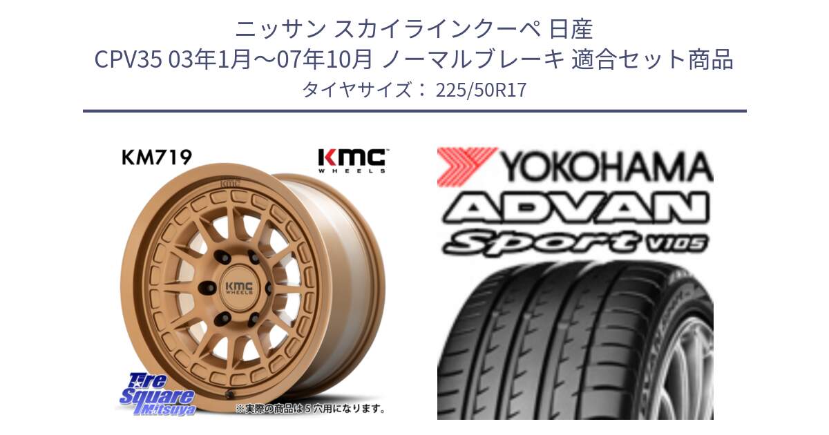 ニッサン スカイラインクーペ 日産 CPV35 03年1月～07年10月 ノーマルブレーキ 用セット商品です。KM719 CANYON BRONZ 17インチ と F7080 ヨコハマ ADVAN Sport V105 225/50R17 の組合せ商品です。