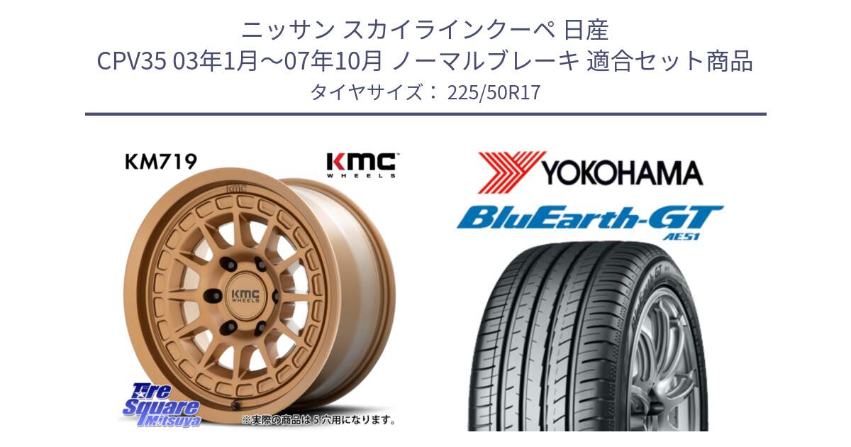 ニッサン スカイラインクーペ 日産 CPV35 03年1月～07年10月 ノーマルブレーキ 用セット商品です。KM719 CANYON BRONZ 17インチ と R4573 ヨコハマ BluEarth-GT AE51 225/50R17 の組合せ商品です。