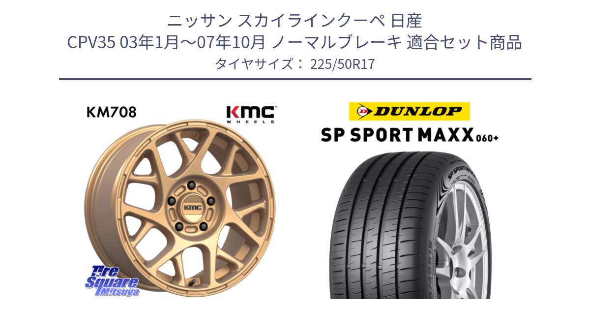 ニッサン スカイラインクーペ 日産 CPV35 03年1月～07年10月 ノーマルブレーキ 用セット商品です。KM708 BULLY ホイール 17インチ 専用Nut別売 と ダンロップ SP SPORT MAXX 060+ スポーツマックス  225/50R17 の組合せ商品です。