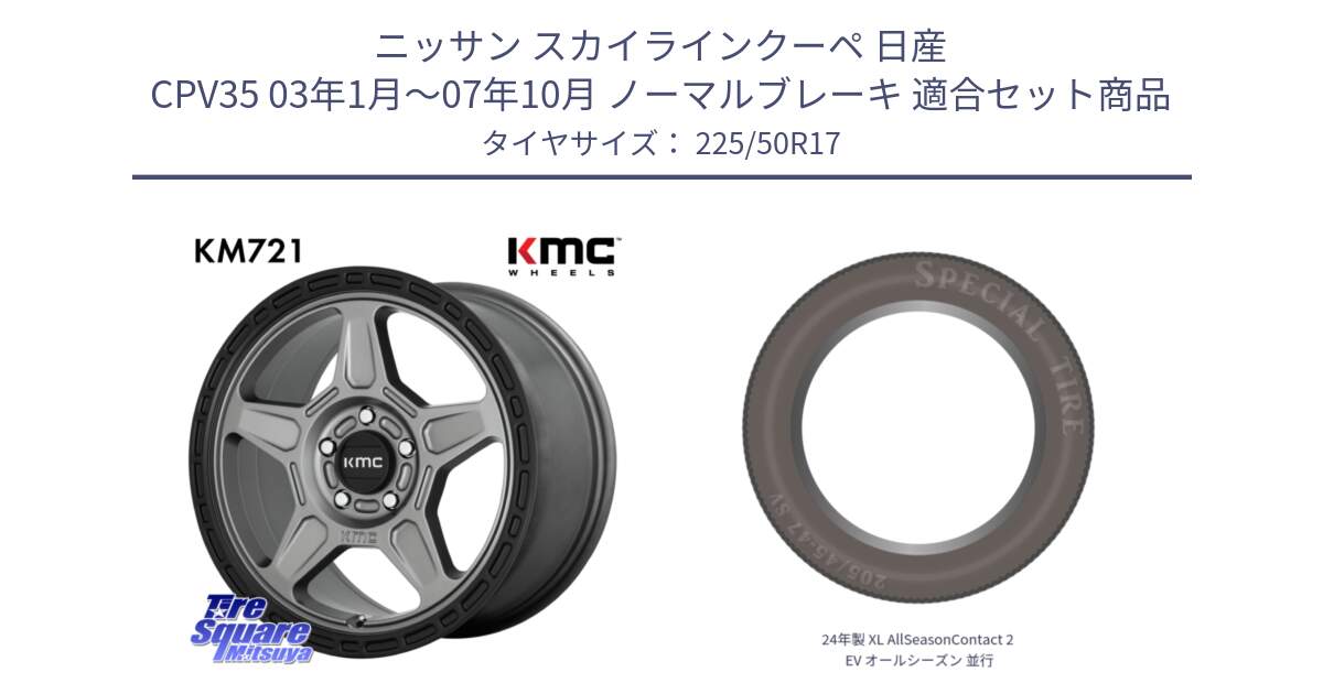 ニッサン スカイラインクーペ 日産 CPV35 03年1月～07年10月 ノーマルブレーキ 用セット商品です。KM721 ALPINE グレイ ホイール  17インチ 専用Nut別売 と 24年製 XL AllSeasonContact 2 EV オールシーズン 並行 225/50R17 の組合せ商品です。