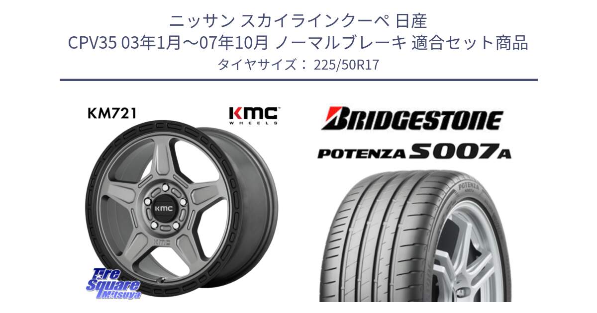 ニッサン スカイラインクーペ 日産 CPV35 03年1月～07年10月 ノーマルブレーキ 用セット商品です。KM721 ALPINE グレイ ホイール  17インチ 専用Nut別売 と POTENZA ポテンザ S007A 【正規品】 サマータイヤ 225/50R17 の組合せ商品です。