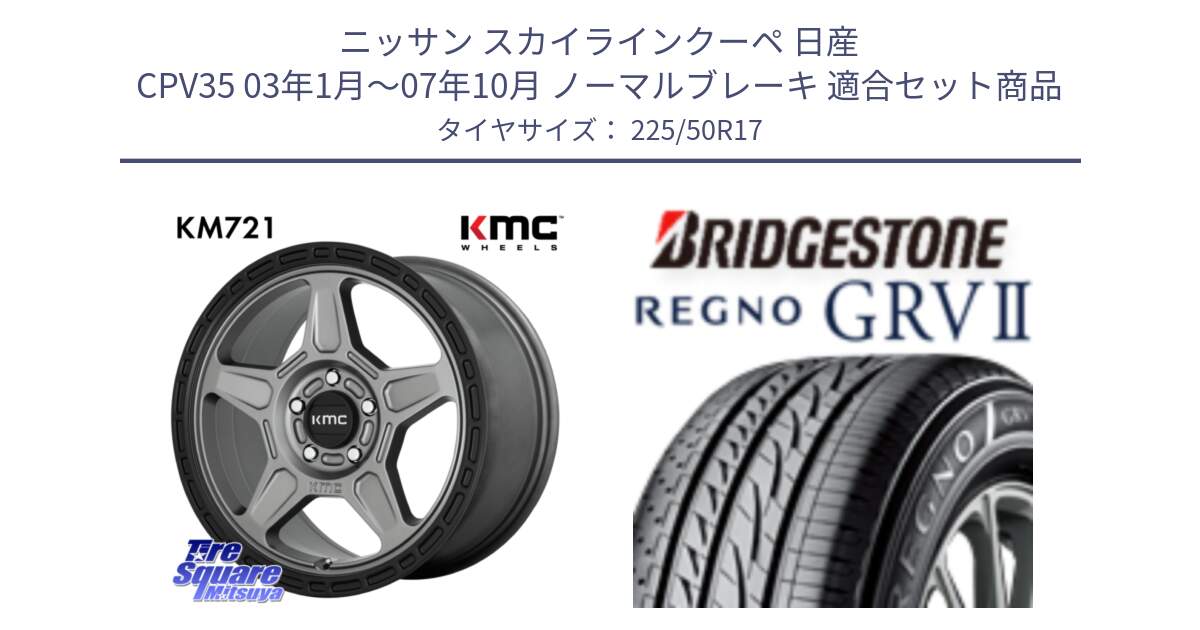 ニッサン スカイラインクーペ 日産 CPV35 03年1月～07年10月 ノーマルブレーキ 用セット商品です。KM721 ALPINE グレイ ホイール  17インチ 専用Nut別売 と REGNO レグノ GRV2 GRV-2サマータイヤ 225/50R17 の組合せ商品です。