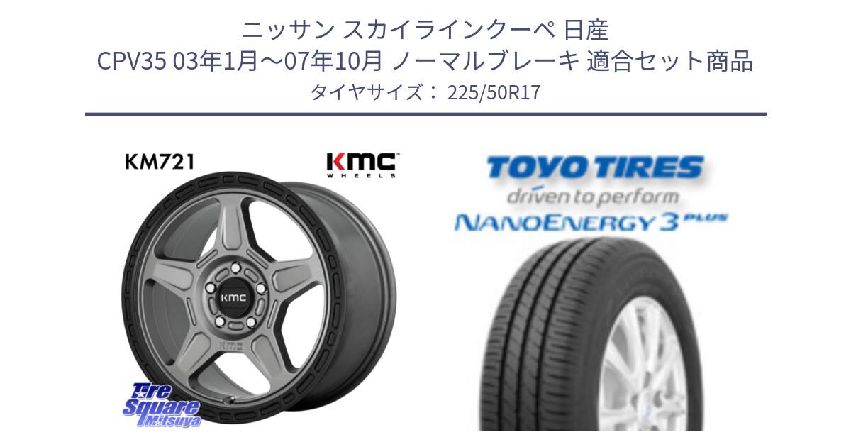 ニッサン スカイラインクーペ 日産 CPV35 03年1月～07年10月 ノーマルブレーキ 用セット商品です。KM721 ALPINE グレイ ホイール  17インチ 専用Nut別売 と トーヨー ナノエナジー3プラス 高インチ特価 サマータイヤ 225/50R17 の組合せ商品です。