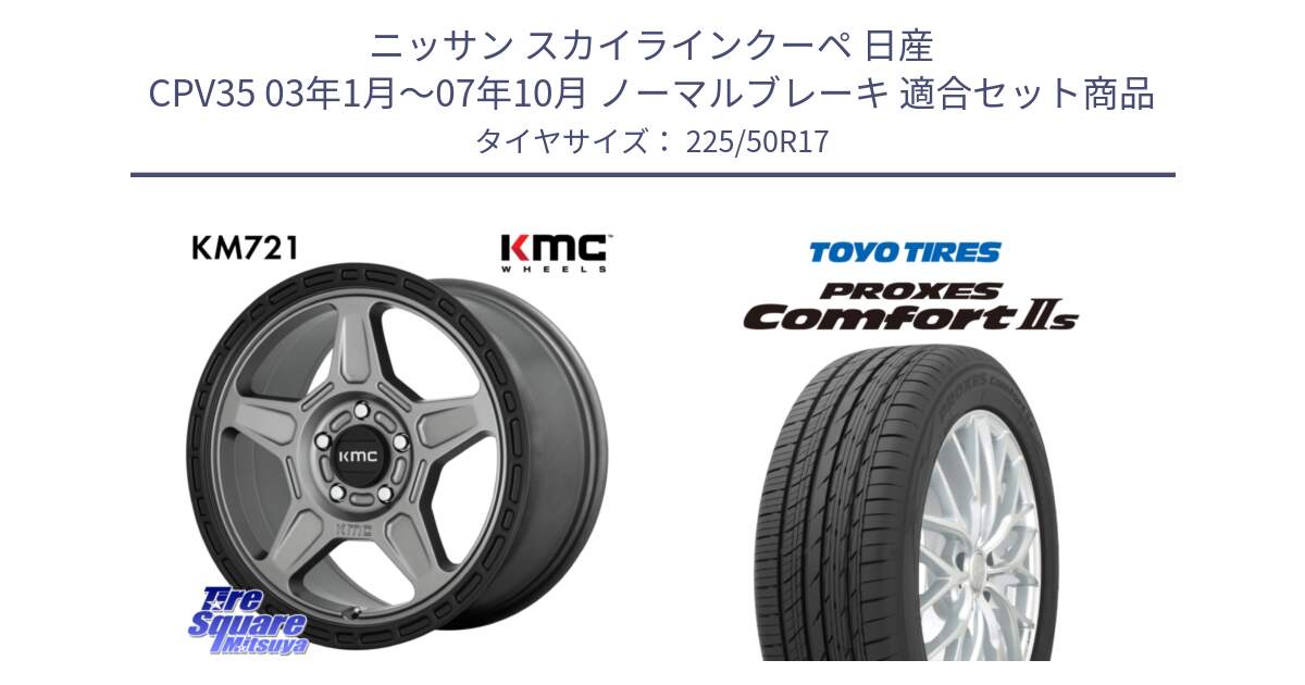 ニッサン スカイラインクーペ 日産 CPV35 03年1月～07年10月 ノーマルブレーキ 用セット商品です。KM721 ALPINE グレイ ホイール  17インチ 専用Nut別売 と トーヨー PROXES Comfort2s プロクセス コンフォート2s サマータイヤ 225/50R17 の組合せ商品です。