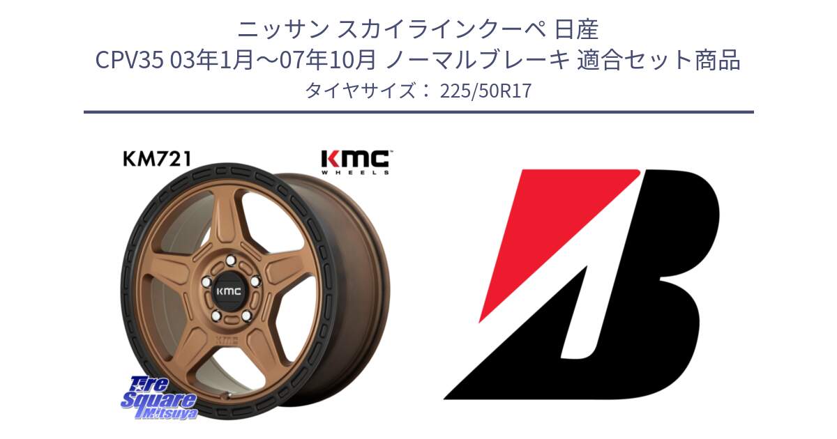 ニッサン スカイラインクーペ 日産 CPV35 03年1月～07年10月 ノーマルブレーキ 用セット商品です。KM721 ALPINE ブロンズ ホイール  17インチ 専用Nut別売 と 23年製 XL TURANZA 6 ENLITEN 並行 225/50R17 の組合せ商品です。