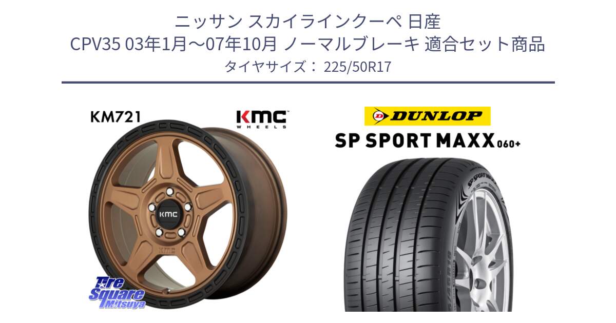 ニッサン スカイラインクーペ 日産 CPV35 03年1月～07年10月 ノーマルブレーキ 用セット商品です。KM721 ALPINE ブロンズ ホイール  17インチ 専用Nut別売 と ダンロップ SP SPORT MAXX 060+ スポーツマックス  225/50R17 の組合せ商品です。