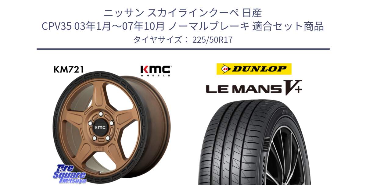 ニッサン スカイラインクーペ 日産 CPV35 03年1月～07年10月 ノーマルブレーキ 用セット商品です。KM721 ALPINE ブロンズ ホイール  17インチ 専用Nut別売 と ダンロップ LEMANS5+ ルマンV+ 225/50R17 の組合せ商品です。