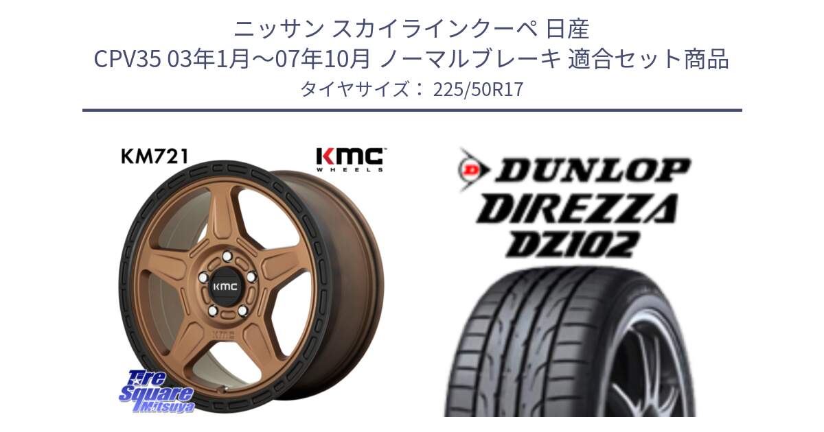 ニッサン スカイラインクーペ 日産 CPV35 03年1月～07年10月 ノーマルブレーキ 用セット商品です。KM721 ALPINE ブロンズ ホイール  17インチ 専用Nut別売 と ダンロップ ディレッツァ DZ102 DIREZZA サマータイヤ 225/50R17 の組合せ商品です。