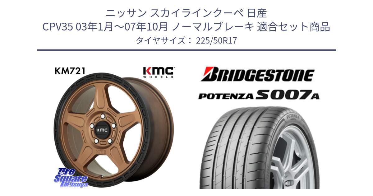 ニッサン スカイラインクーペ 日産 CPV35 03年1月～07年10月 ノーマルブレーキ 用セット商品です。KM721 ALPINE ブロンズ ホイール  17インチ 専用Nut別売 と POTENZA ポテンザ S007A 【正規品】 サマータイヤ 225/50R17 の組合せ商品です。