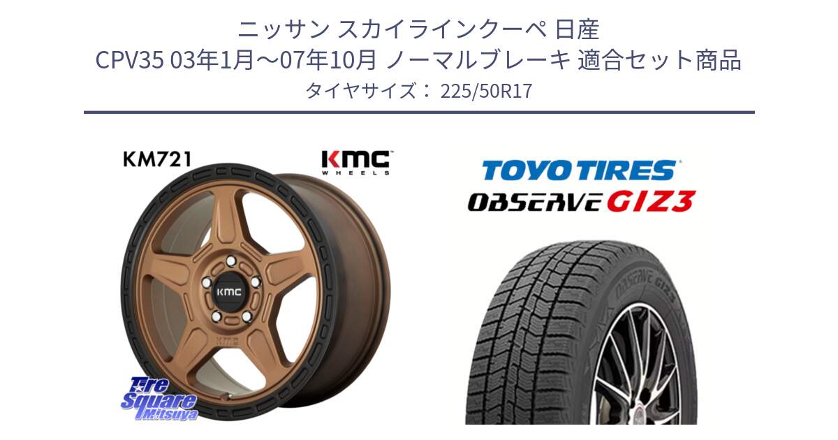 ニッサン スカイラインクーペ 日産 CPV35 03年1月～07年10月 ノーマルブレーキ 用セット商品です。KM721 ALPINE ブロンズ ホイール  17インチ 専用Nut別売 と OBSERVE GIZ3 オブザーブ ギズ3 2024年製 スタッドレス 225/50R17 の組合せ商品です。