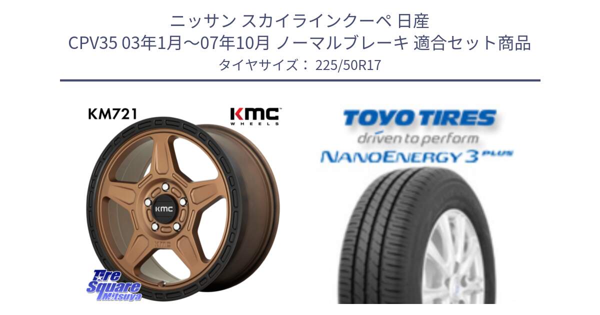 ニッサン スカイラインクーペ 日産 CPV35 03年1月～07年10月 ノーマルブレーキ 用セット商品です。KM721 ALPINE ブロンズ ホイール  17インチ 専用Nut別売 と トーヨー ナノエナジー3プラス 高インチ特価 サマータイヤ 225/50R17 の組合せ商品です。