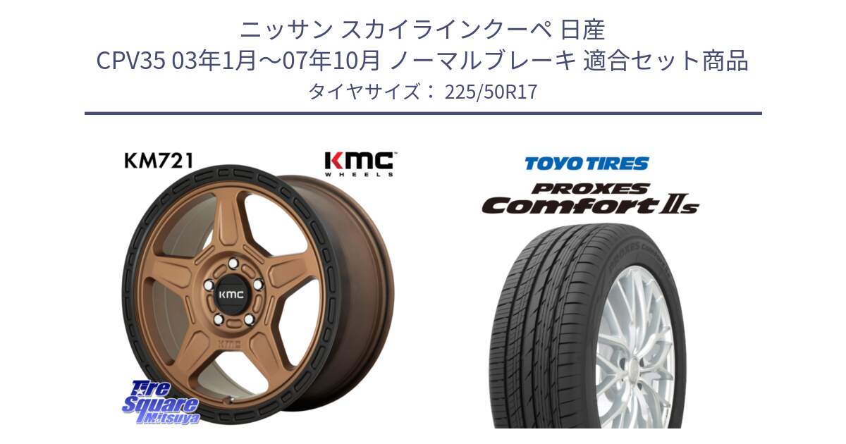 ニッサン スカイラインクーペ 日産 CPV35 03年1月～07年10月 ノーマルブレーキ 用セット商品です。KM721 ALPINE ブロンズ ホイール  17インチ 専用Nut別売 と トーヨー PROXES Comfort2s プロクセス コンフォート2s サマータイヤ 225/50R17 の組合せ商品です。