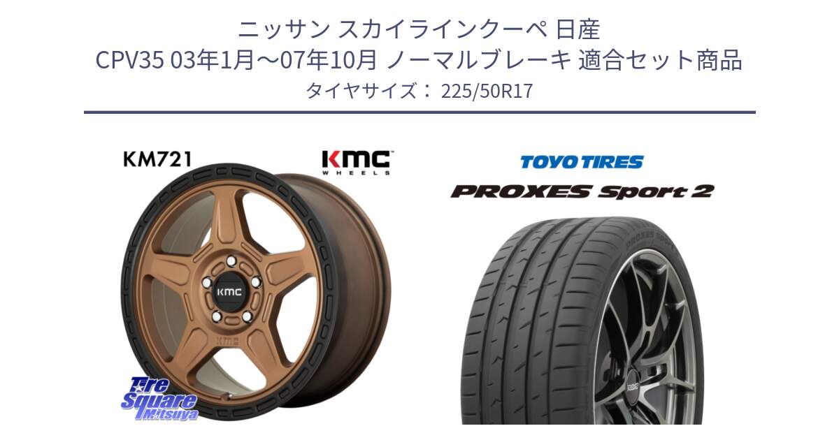 ニッサン スカイラインクーペ 日産 CPV35 03年1月～07年10月 ノーマルブレーキ 用セット商品です。KM721 ALPINE ブロンズ ホイール  17インチ 専用Nut別売 と トーヨー PROXES Sport2 プロクセススポーツ2 サマータイヤ 225/50R17 の組合せ商品です。