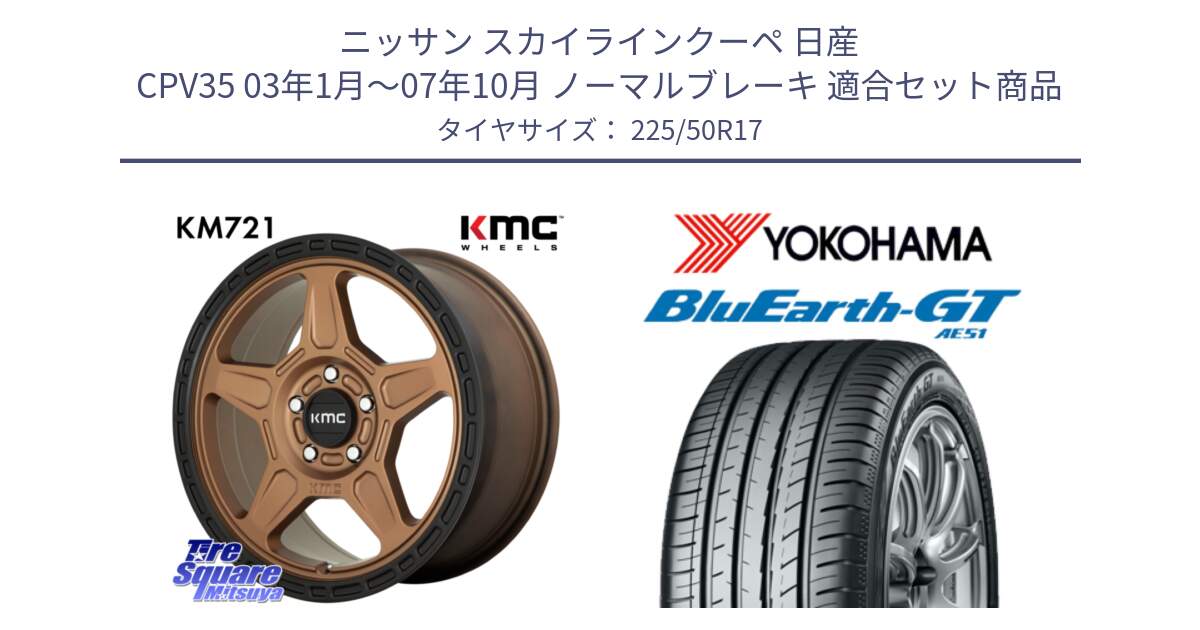 ニッサン スカイラインクーペ 日産 CPV35 03年1月～07年10月 ノーマルブレーキ 用セット商品です。KM721 ALPINE ブロンズ ホイール  17インチ 専用Nut別売 と R4573 ヨコハマ BluEarth-GT AE51 225/50R17 の組合せ商品です。