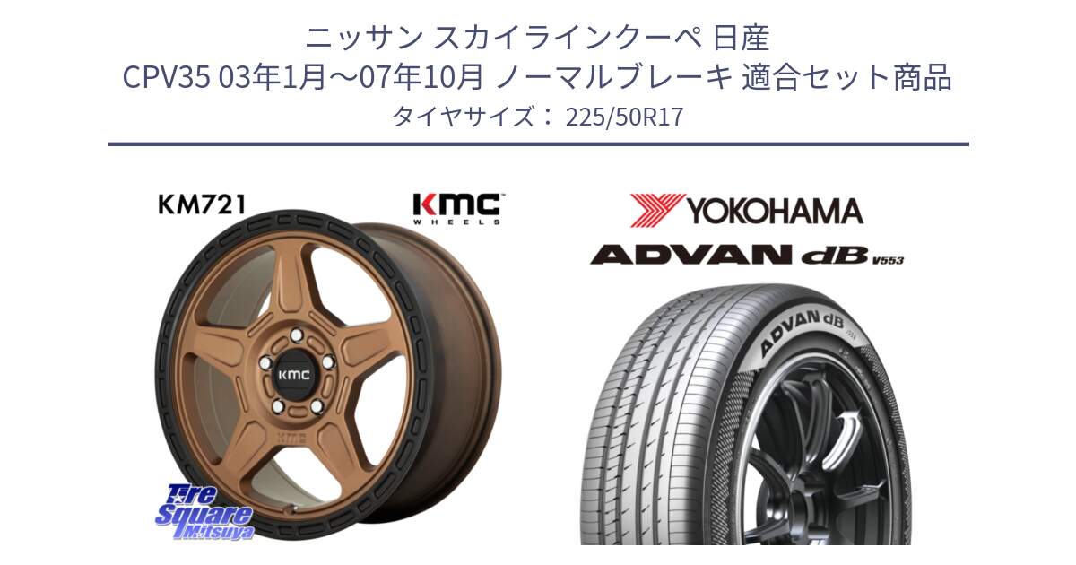 ニッサン スカイラインクーペ 日産 CPV35 03年1月～07年10月 ノーマルブレーキ 用セット商品です。KM721 ALPINE ブロンズ ホイール  17インチ 専用Nut別売 と R9085 ヨコハマ ADVAN dB V553 225/50R17 の組合せ商品です。