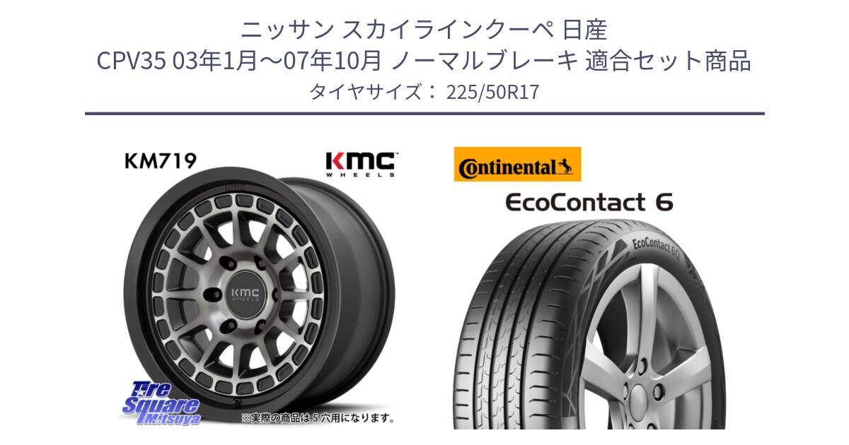 ニッサン スカイラインクーペ 日産 CPV35 03年1月～07年10月 ノーマルブレーキ 用セット商品です。KM719 CANYON GRAY 17インチ と 23年製 XL ★ EcoContact 6 BMW承認 EC6 並行 225/50R17 の組合せ商品です。