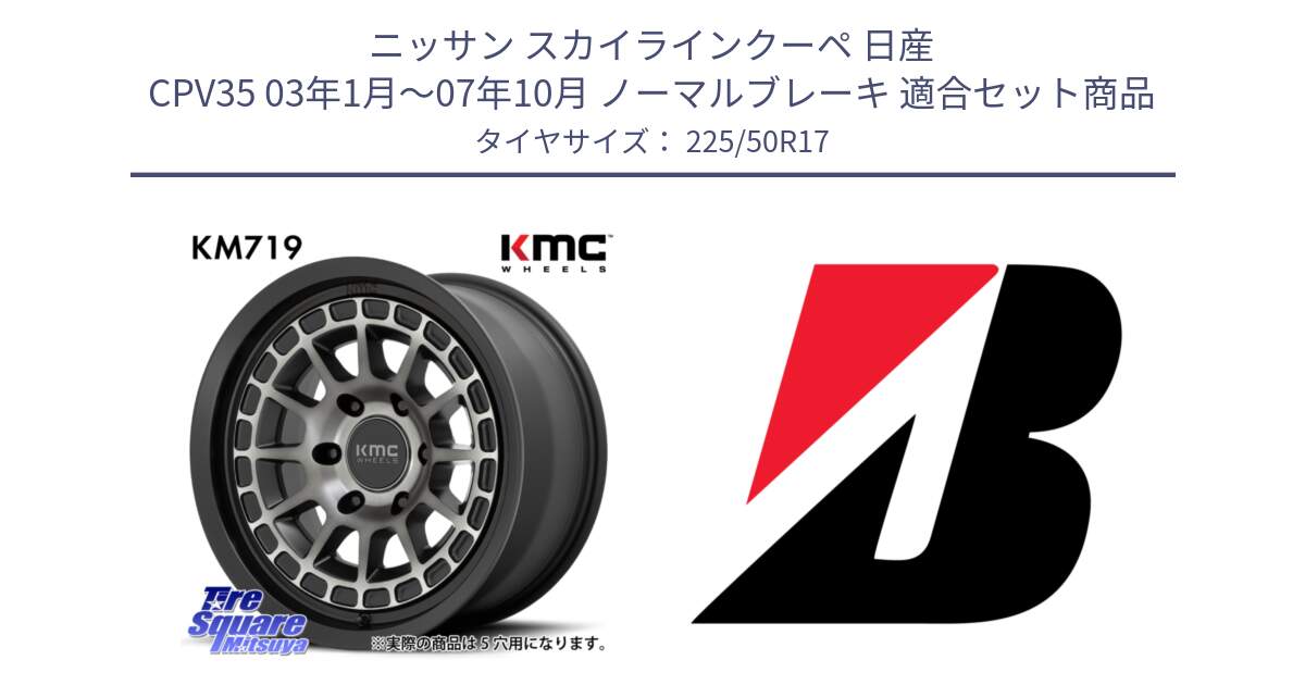 ニッサン スカイラインクーペ 日産 CPV35 03年1月～07年10月 ノーマルブレーキ 用セット商品です。KM719 CANYON GRAY 17インチ と 23年製 XL TURANZA 6 ENLITEN 並行 225/50R17 の組合せ商品です。