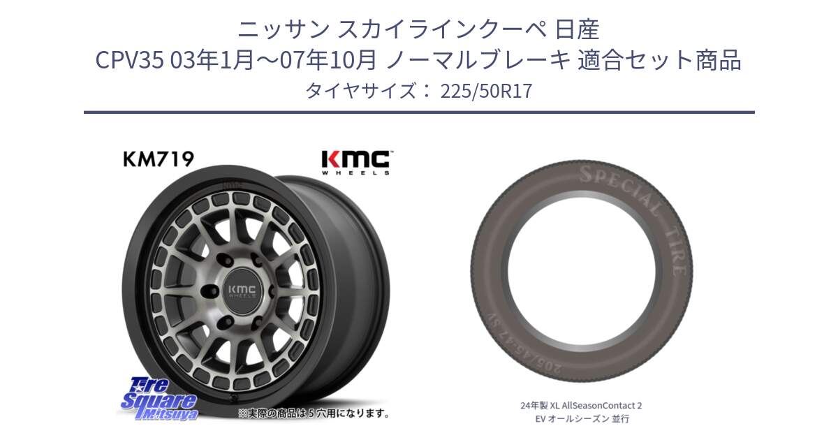 ニッサン スカイラインクーペ 日産 CPV35 03年1月～07年10月 ノーマルブレーキ 用セット商品です。KM719 CANYON GRAY 17インチ と 24年製 XL AllSeasonContact 2 EV オールシーズン 並行 225/50R17 の組合せ商品です。