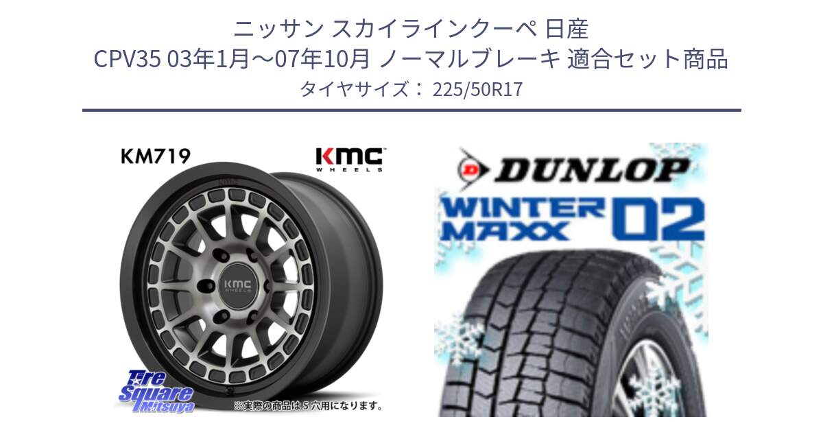 ニッサン スカイラインクーペ 日産 CPV35 03年1月～07年10月 ノーマルブレーキ 用セット商品です。KM719 CANYON GRAY 17インチ と ウィンターマックス02 WM02 XL ダンロップ スタッドレス 225/50R17 の組合せ商品です。