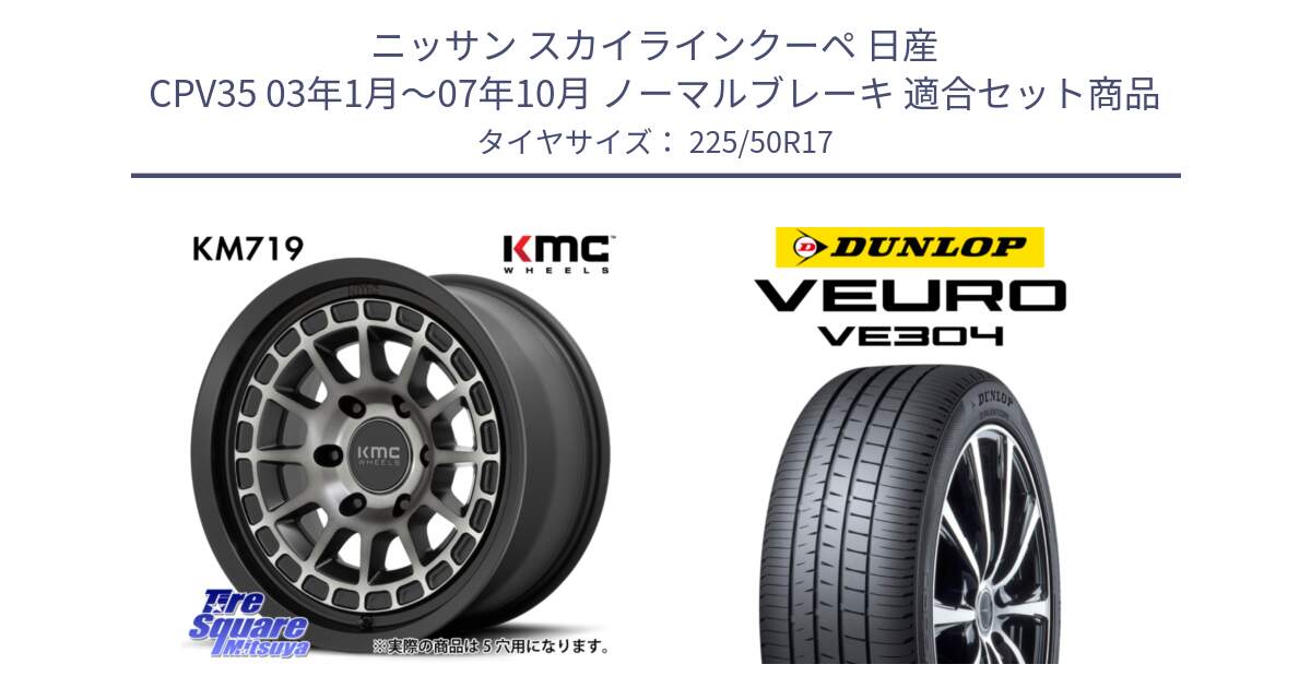 ニッサン スカイラインクーペ 日産 CPV35 03年1月～07年10月 ノーマルブレーキ 用セット商品です。KM719 CANYON GRAY 17インチ と ダンロップ VEURO VE304 サマータイヤ 225/50R17 の組合せ商品です。