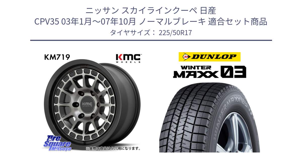 ニッサン スカイラインクーペ 日産 CPV35 03年1月～07年10月 ノーマルブレーキ 用セット商品です。KM719 CANYON GRAY 17インチ と ウィンターマックス03 WM03 ダンロップ スタッドレス 225/50R17 の組合せ商品です。