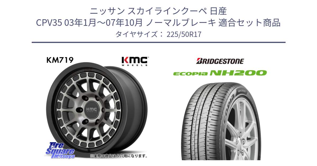 ニッサン スカイラインクーペ 日産 CPV35 03年1月～07年10月 ノーマルブレーキ 用セット商品です。KM719 CANYON GRAY 17インチ と ECOPIA NH200 エコピア サマータイヤ 225/50R17 の組合せ商品です。